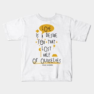 Love is a desire for that lost half of ourselves quote milan kundera by chakibium Kids T-Shirt